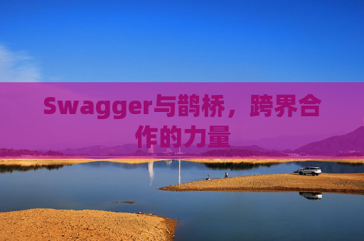 Swagger与鹊桥，跨界合作的力量
